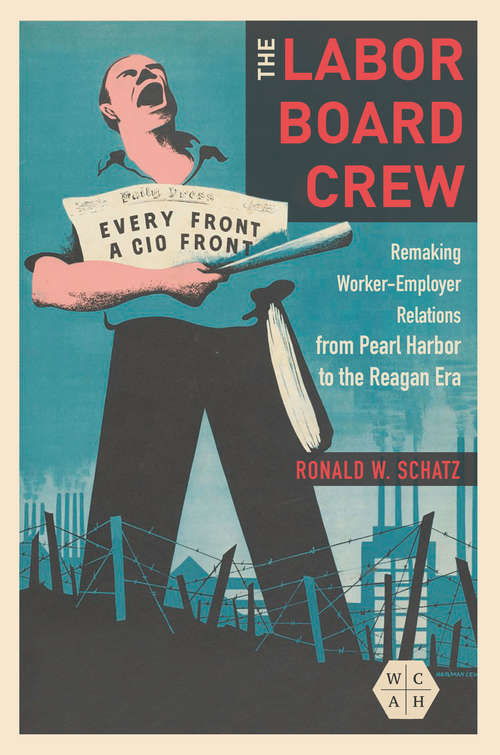 Book cover of The Labor Board Crew: Remaking Worker-Employer Relations from Pearl Harbor to the Reagan Era (Working Class in American History #314)