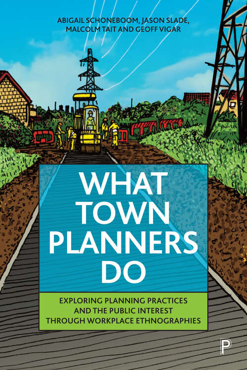 Book cover of What Town Planners Do: Exploring Planning Practices and the Public Interest through Workplace Ethnographies