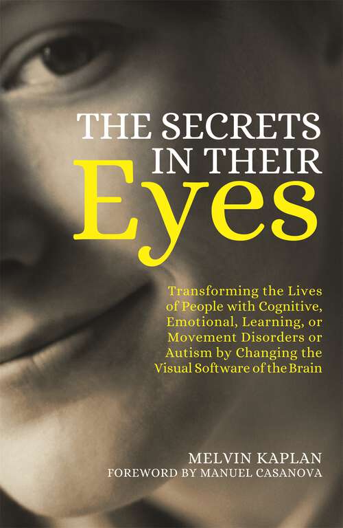 Book cover of The Secrets in Their Eyes: Transforming the Lives of People with Cognitive, Emotional, Learning, or Movement Disorders or Autism by Changing the Visual Software of the Brain