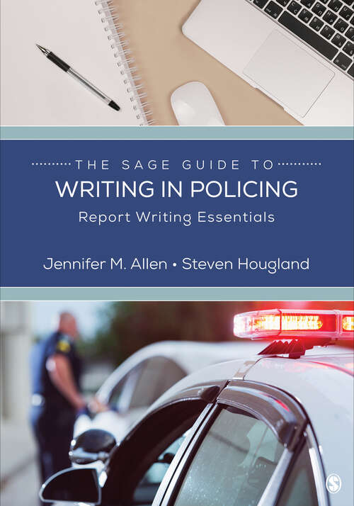 Book cover of The SAGE Guide to Writing in Policing: Report Writing Essentials (The SAGE Guide to Writing in the Social Sciences)