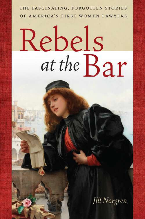 Book cover of Rebels at the Bar: The Fascinating, Forgotten Stories of America’s First Women Lawyers