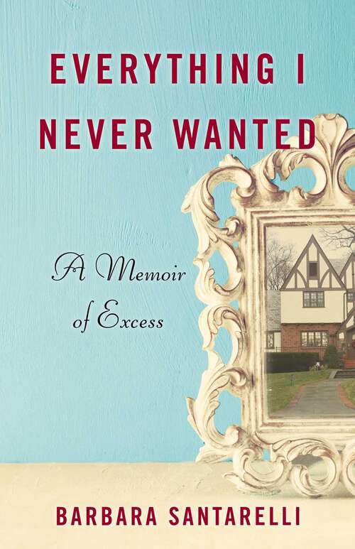 Book cover of Everything I Never Wanted: A Memoir of Excess