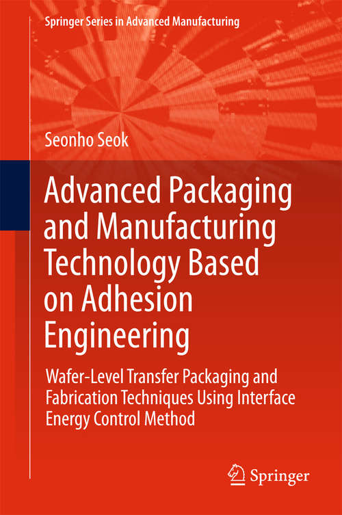 Book cover of Advanced Packaging and Manufacturing Technology Based on Adhesion Engineering: Wafer-level Transfer Packaging And Fabrication Techniques Using Interface Energy Control Method (Springer Series in Advanced Manufacturing)