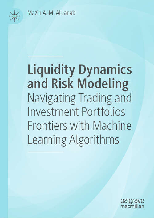 Book cover of Liquidity Dynamics and Risk Modeling: Navigating Trading and Investment Portfolios Frontiers with Machine Learning Algorithms