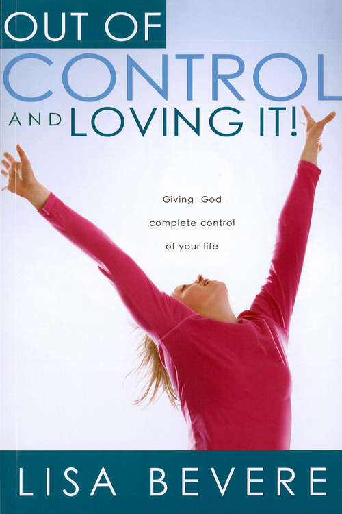 Book cover of Out Of Control And Loving It: Giving God Complete Control of Your Life