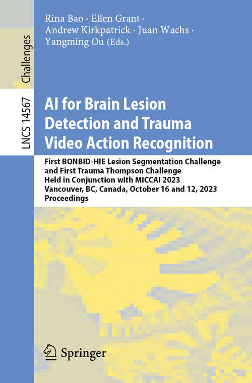 Book cover of AI for Brain Lesion Detection and Trauma Video Action Recognition: First BONBID-HIE Lesion Segmentation Challenge and First Trauma Thompson Challenge, Held in Conjunction with MICCAI 2023, Vancouver, BC, Canada, October 16 and 12, 2023, Proceedings (Lecture Notes in Computer Science #14567)