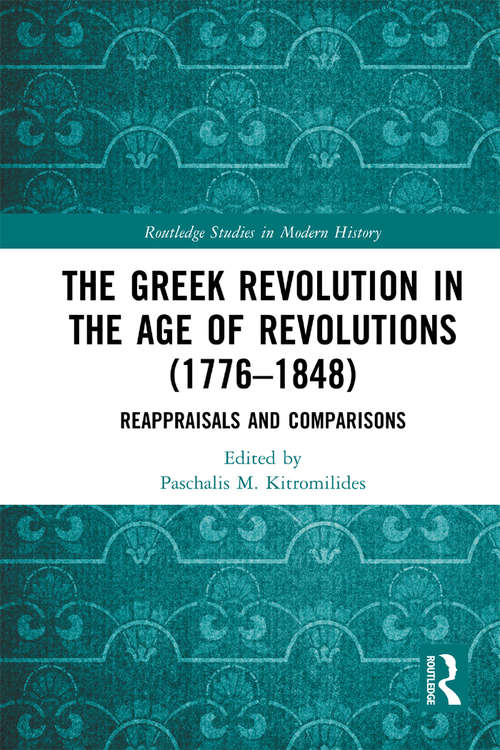 Book cover of The Greek Revolution in the Age of Revolutions: Reappraisals and Comparisons (Routledge Studies in Modern European History)