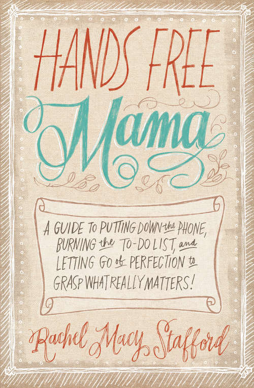 Book cover of Hands Free Mama: A Guide to Putting Down the Phone, Burning the To-Do List, and Letting Go of Perfection to Grasp What Really Matters!