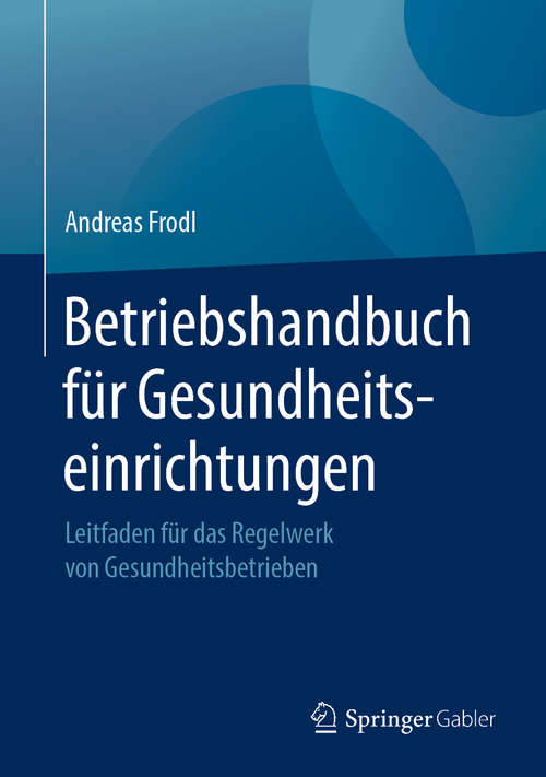 Book cover of Betriebshandbuch für Gesundheitseinrichtungen: Leitfaden für das Regelwerk von Gesundheitsbetrieben (1. Aufl. 2019)