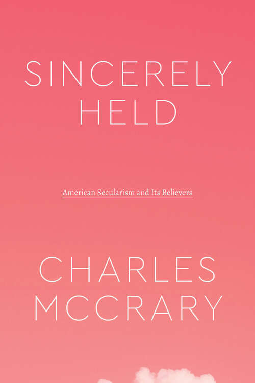 Book cover of Sincerely Held: American Secularism and Its Believers (Class 200: New Studies In Religion Ser.)
