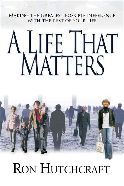 Book cover of A Life That Matters: Making the Greatest Possible Difference with the Rest of Your Life (New Edition)