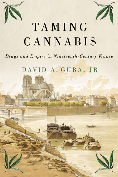 Book cover of Taming Cannabis: Drugs and Empire in Nineteenth-Century France (Intoxicating Histories #1)