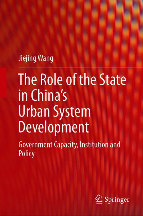 Book cover of The Role of the State in China’s Urban System Development: Government Capacity, Institution and Policy (1st ed. 2021)