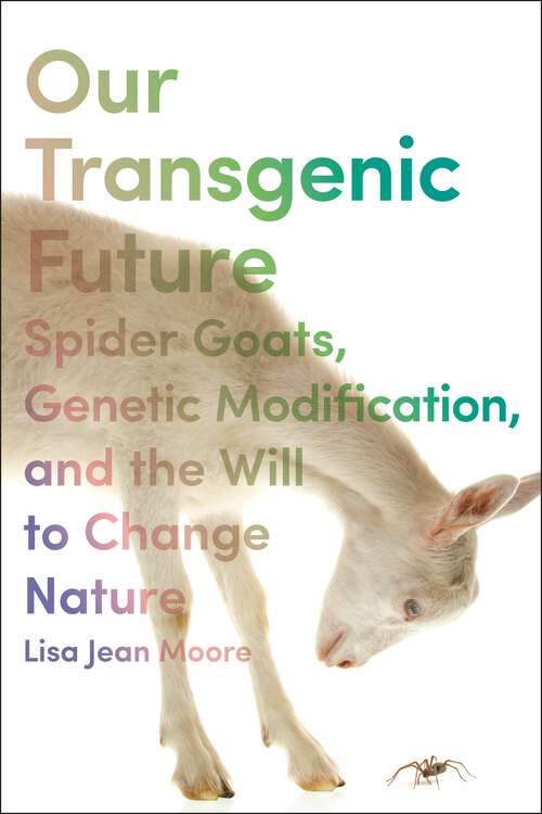 Book cover of Our Transgenic Future: Spider Goats, Genetic Modification, and the Will to Change Nature