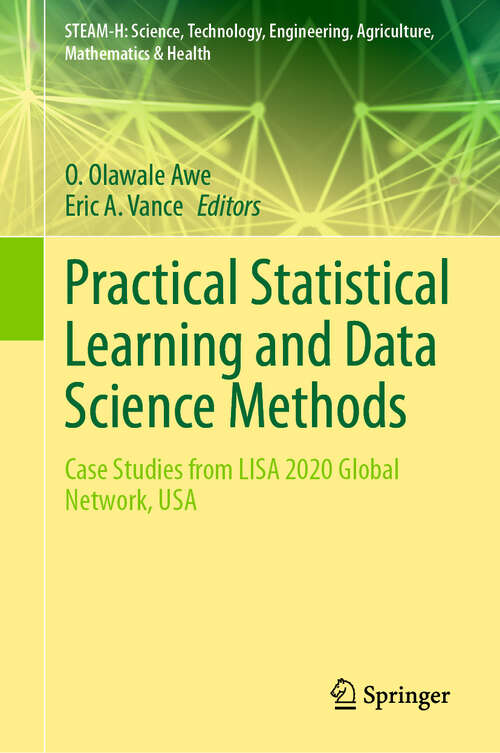 Book cover of Practical Statistical Learning and Data Science Methods: Case Studies from LISA 2020 Global Network, USA (STEAM-H: Science, Technology, Engineering, Agriculture, Mathematics & Health)