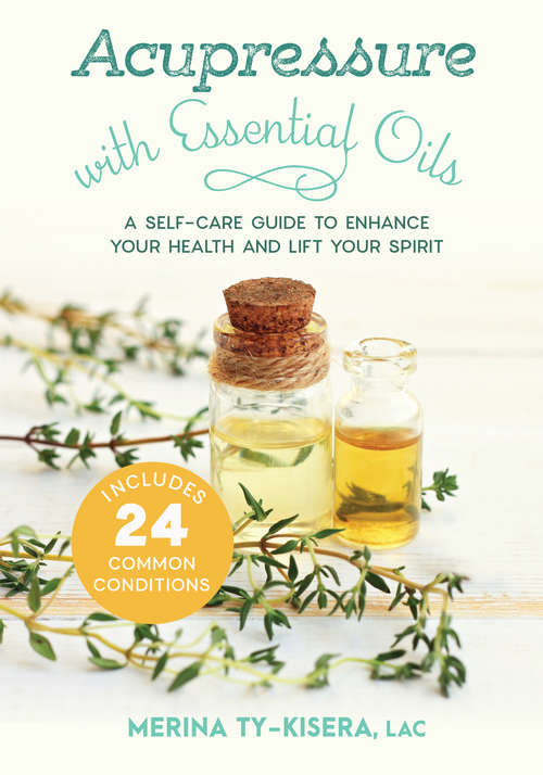 Book cover of Acupressure with Essential Oils: A Self-Care Guide to Enhance Your Health and Lift Your Spirit--Includes 24 Common Conditions