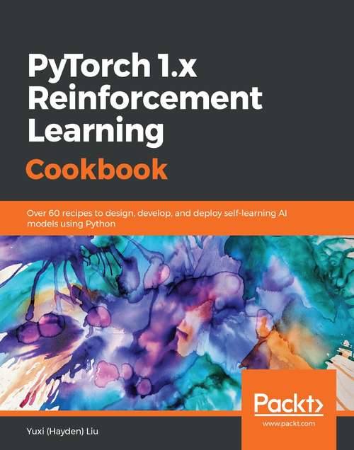 Book cover of PyTorch 1.0 Reinforcement Learning Cookbook: Over 60 Recipes To Design, Develop, And Deploy Self-learning Ai Models Using Python
