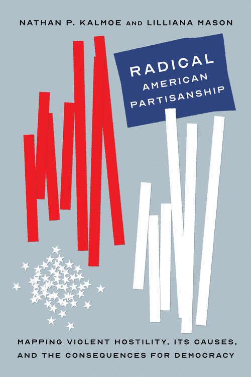 Book cover of Radical American Partisanship: Mapping Violent Hostility, Its Causes, and the Consequences for Democracy (Chicago Studies in American Politics)