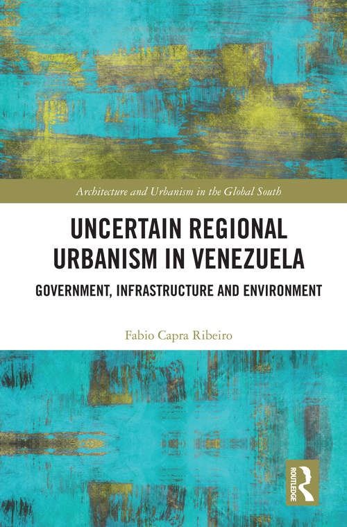 Book cover of Uncertain Regional Urbanism in Venezuela: Government, Infrastructure and Environment (Architecture and Urbanism in the Global South)