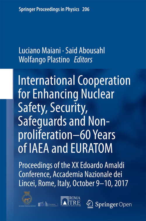 Book cover of International Cooperation for Enhancing Nuclear Safety, Security, Safeguards and Non-proliferation–60 Years of IAEA and EURATOM: Proceedings Of The Xx Edoardo Amaldi Conference, Accademia Nazionale Dei Lincei, Rome, Italy, October 9-10 2017 (1st ed. 2018) (Springer Proceedings In Physics  #206)