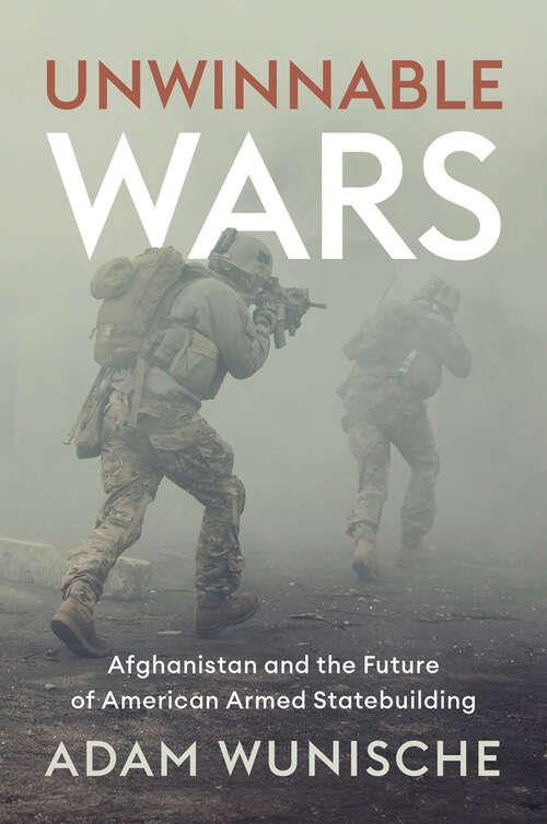Book cover of Unwinnable Wars: Afghanistan and the Future of American Armed Statebuilding