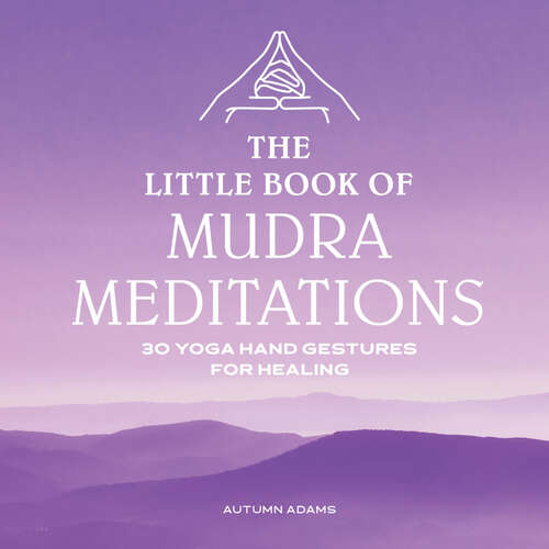 Book cover of The Little Book of Mudra Meditations: 30 Yoga Hand Gestures for Healing