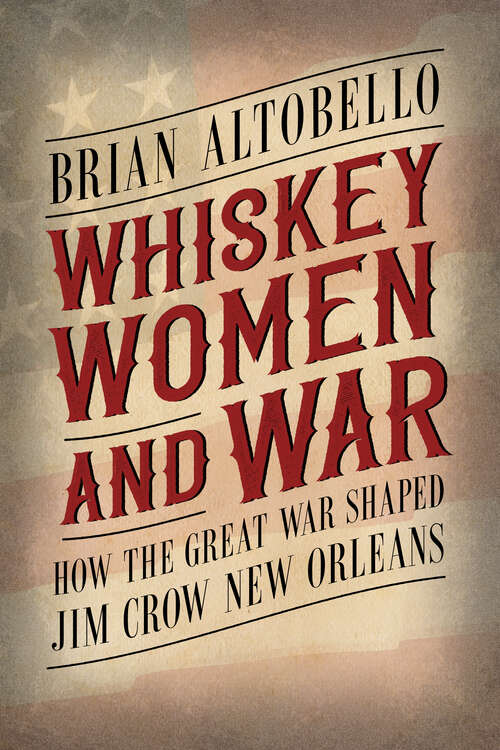 Book cover of Whiskey, Women, and War: How the Great War Shaped Jim Crow New Orleans (EPUB SINGLE)