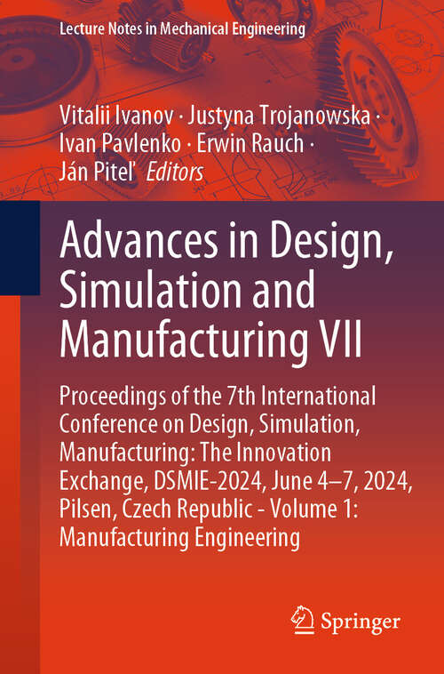 Book cover of Advances in Design, Simulation and Manufacturing VII: Proceedings of the 7th International Conference on Design, Simulation, Manufacturing: The Innovation Exchange, DSMIE-2024, June 4–7, 2024, Pilsen, Czech Republic - Volume 1: Manufacturing Engineering (2024) (Lecture Notes in Mechanical Engineering)