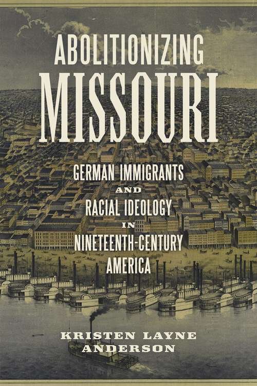 Book cover of Abolitionizing Missouri: German Immigrants and Racial Ideology in Nineteenth-Century America (Antislavery, Abolition, and the Atlantic World)