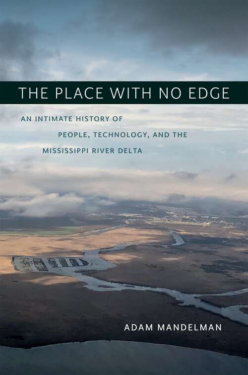 Book cover of The Place with No Edge: An Intimate History of People, Technology, and the Mississippi River Delta (The\natural World Of The Gulf South Ser.)