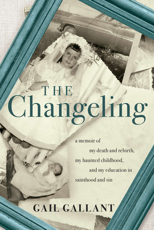 Book cover of The Changeling: A Memoir of My Death and Rebirth, My Haunted Childhood, and My Education in Sainthood and Sin