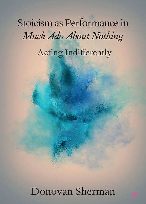 Book cover of Stocism as Performance in Much Ado about Nothing: Acting Indifferently (Elements in Shakespeare Performance)