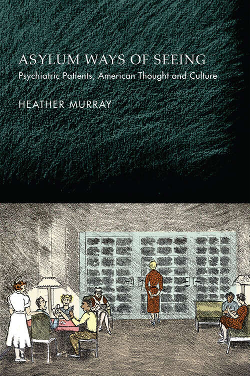 Book cover of Asylum Ways of Seeing: Psychiatric Patients, American Thought and Culture