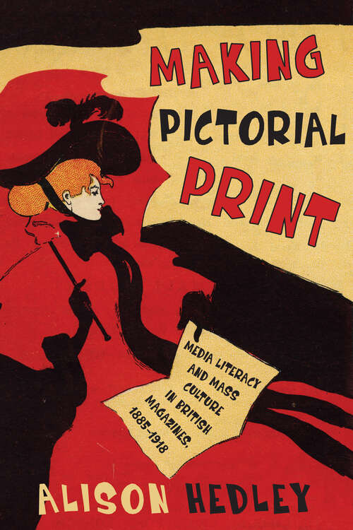 Book cover of Making Pictorial Print: Media Literacy and Mass Culture in British Magazines, 1885–1918 (Studies in Book and Print Culture)