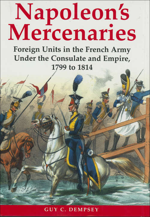 Book cover of Napoleon's Mercenaries: Foreign Units in the French Army Under the Consulate and Empire, 1799 to 1814 (Napoleonic Library)