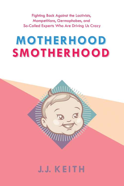 Book cover of Motherhood Smotherhood: Fighting Back Against the Lactivists, Mompetitions, Germophobes, and So-Called Experts Who Are Driving Us Crazy