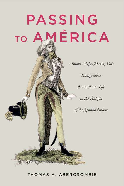 Book cover of Passing to América: Antonio (Née María) Yta’s Transgressive, Transatlantic Life in the Twilight of the Spanish Empire