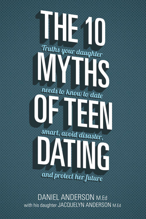 Book cover of The 10 Myths of Teen Dating: Truths Your Daughter Needs to Know to Date Smart, Avoid Disaster, and Protect Her Future