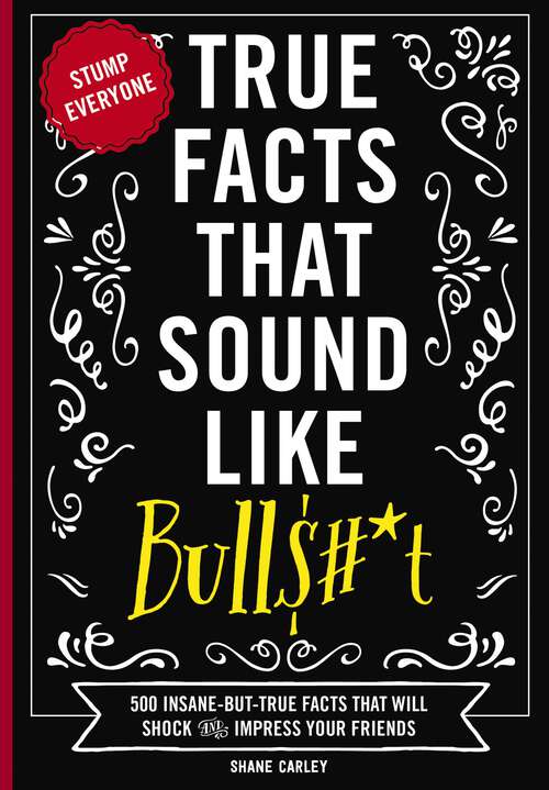 Book cover of True Facts That Sound Like Bull$#*t: 500 Insane-But-True Facts That Will Shock and Impress Your Friends (Mind-Blowing True Facts)