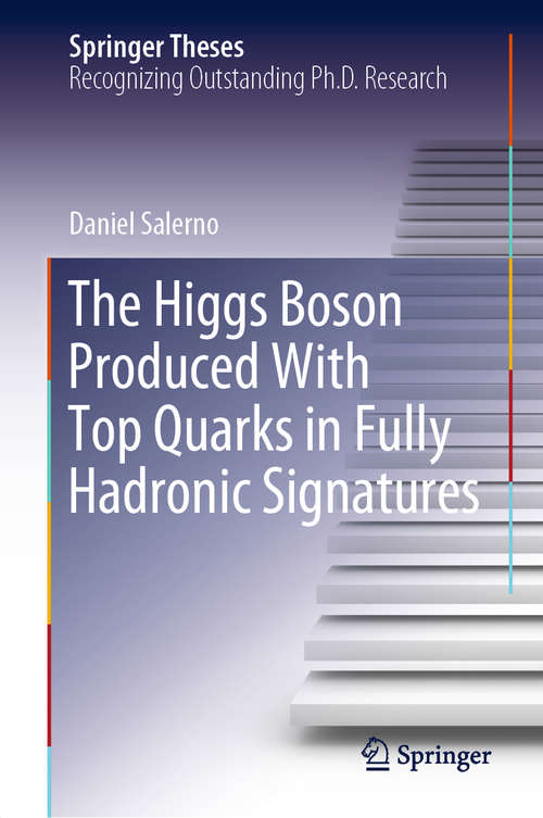 Book cover of The Higgs Boson Produced With Top Quarks in Fully Hadronic Signatures (1st ed. 2019) (Springer Theses)