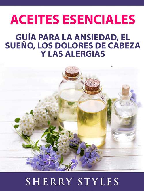 Book cover of Aceites Esenciales: Guía Para La Ansiedad, El Sueño, Los Dolores De Cabeza Y Las Alergias