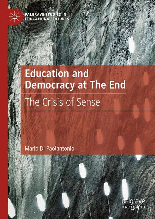 Book cover of Education and Democracy at The End: The Crisis of Sense (1st ed. 2023) (Palgrave Studies in Educational Futures)