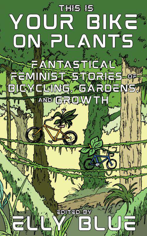 Book cover of This Is Your Bike on Plants: Fantastical Feminist Stories of Bicycling, Gardens, and Growth