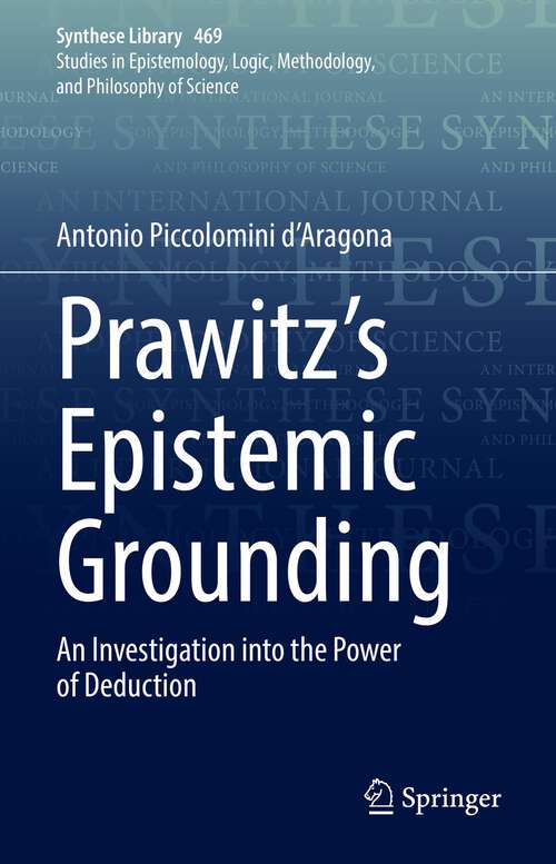 Book cover of Prawitz's Epistemic Grounding: An Investigation into the Power of Deduction (1st ed. 2023) (Synthese Library #469)