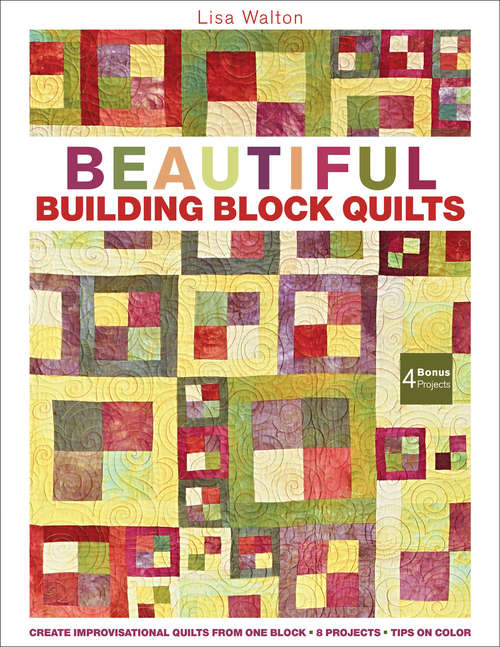 Book cover of Beautiful Building Block Quilts: Create Improvisational Quilts from One Block