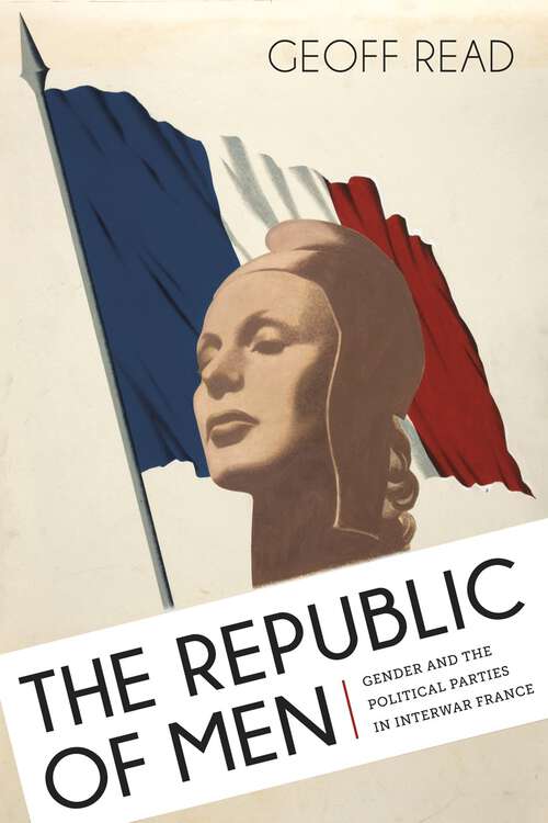 Book cover of The Republic of Men: Gender and the Political Parties in Interwar France