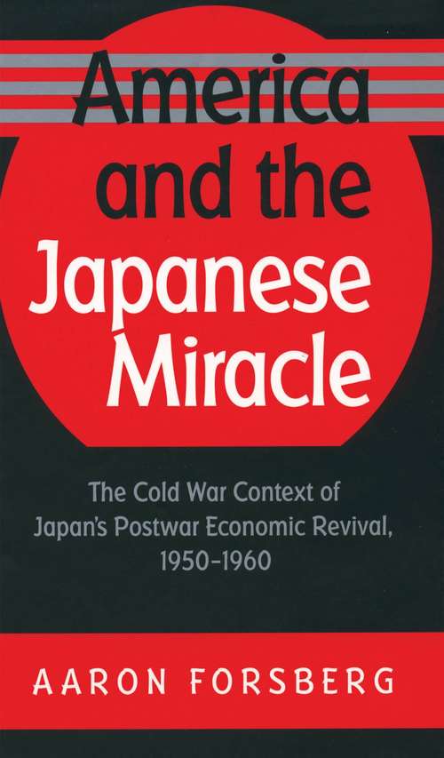 Book cover of America and the Japanese Miracle: The Cold War Context of Japan's Postwar Economic Revival, 1950-1960