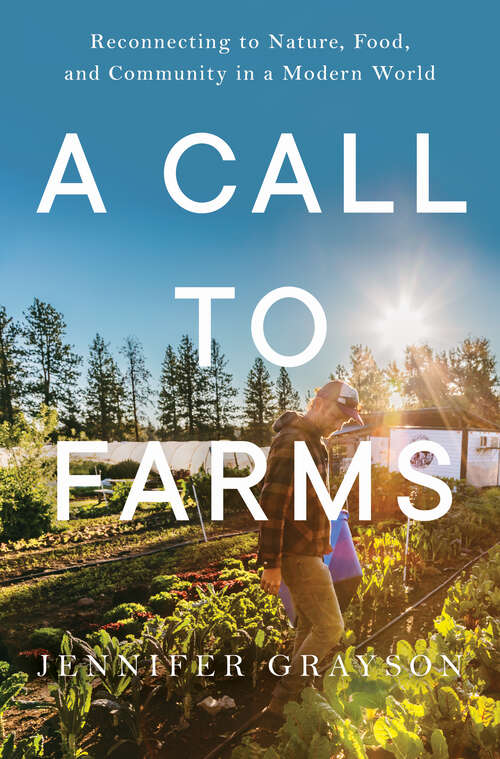 Book cover of A Call to Farms: Reconnecting To Nature, Food, And Community In A Modern World