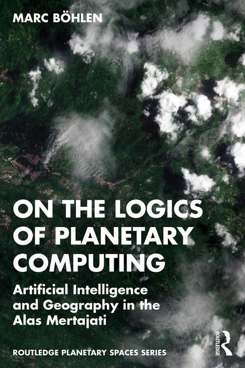 Book cover of On the Logics of Planetary Computing: Artificial Intelligence and Geography in the Alas Mertajati (Routledge Planetary Spaces Series)