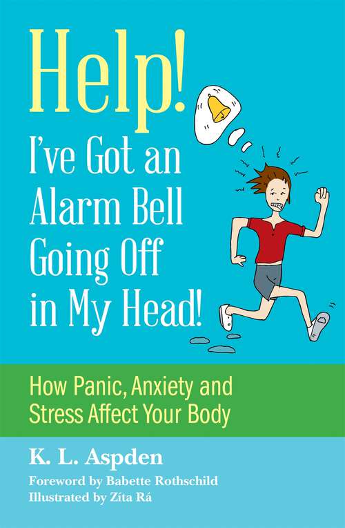 Book cover of Help! I've Got an Alarm Bell Going Off in My Head!: How Panic, Anxiety and Stress Affect Your Body